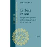 La liberté en actes: Ethique et métaphysique, d'Alexandre d'Aphrodise à Jean Duns Scot (Sigurd Greven-Studien)