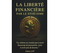 La Liberté Financière par le Stoïcisme : Comment Avoir Peu de Besoins pour Posséder la Vraie Richesse: Programme pratique d'épargne, minimalisme et ... financière sans sacrifier votre bonheur