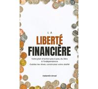 La Liberté Financière : Votre Plan d'Action Pas à Pas, du Zéro à l'Indépendance: Oubliez les rêves, construisez votre réalité