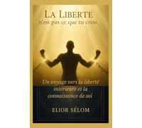 La Liberté n’est pas ce que tu crois: Un voyage vers la vraie liberté intérieure