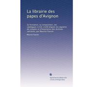 La librairie des papes d'Avignon: Sa formation, sa composition, ses catalogues (1316-1420) d'après les registres de comptes et d'inventaires des Archives vaticanes, par Maurice Faucon: Volume 1