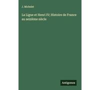 La Ligue et Henri IV; Histoire de France au seizième siècle