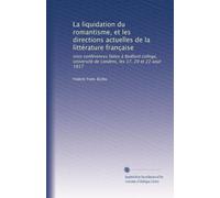La liquidation du romantisme, et les directions actuelles de la littérature française: trois conférences faites à Bedford college, Université de Londres, les 17, 20 et 22 aou?t 1917
