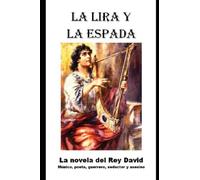 La Lira y la Espada: La novela del Rey David: musico, poeta, guerrero, seductor y asesino