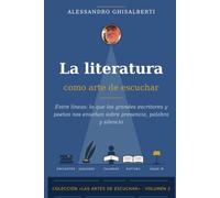 La literatura como arte de escuchar: Entre líneas: lo que los grandes escritores y poetas nos enseñan sobre presencia, palabra y silencio (LAS ARTES DE ESCUCHAR)