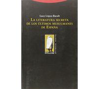 La Literatura Secreta De Los Últimos Musulmanes De España (La Dicha de Enmudecer)