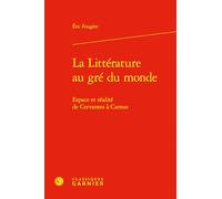 La littérature au gré du monde: Espace et réalité de Cervantes à Camus: 17 (Geographies Du Monde)