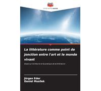 La littérature comme point de jonction entre l'art et le monde vivant: Essais sur la théorie et la pratique de la littérature