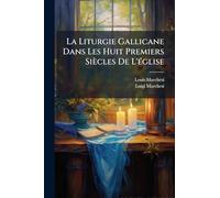 La Liturgie Gallicane Dans Les Huit Premiers Siècles De L'Ã(c)glise