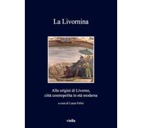 La Livornina. Alle origini di Livorno, città cosmopolita in età moderna: Alle Origini Di Livorno, Citta Cosmopolita in Eta Moderna (I libri di Viella)