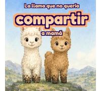 La llama que no quería compartir a mamá: Libro infantil sobre aceptar un nuevo hermano, gestionar los celos y fortalecer la relación entre hermanos