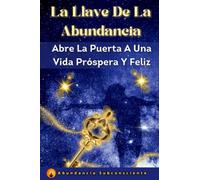 La Llave De La Abundancia: Cómo Abrir La Puerta A Una Vida Próspera Y Feliz