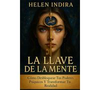 La Llave De La Mente: Cómo Desbloquear Tus Poderes Psíquicos Y Transformar Tu Realidad