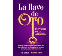 La llave de oro. El tremendo poder de la atención: Método de autodisciplina en cuatro pasos para desarrollar amor por Dios, gobernar tu mente, alcanzar el éxito y vivir en armonía