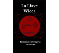 La llave Wicca: Iniciarse en brujería moderna