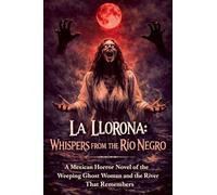La Llorona: WHISPERS FROM THE RÍO NEGRO A Mexican Horror Novel of the Weeping Ghost Woman and the River That Remembers
