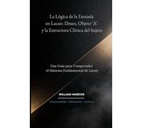 La Lógica de la Fantasía en Lacan: Deseo, Objeto 'A' y la Estructura Clínica del Sujeto: Una Guía para Comprender el Matema Fundamental de Lacan (Psicoanálisis e Historia del Psicoanálisis)