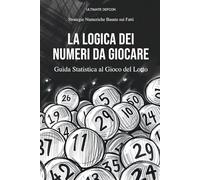 La Logica dei Numeri da Giocare: Guida statistica al gioco del Lotto. Strategie Numeriche Basate sui Fatti