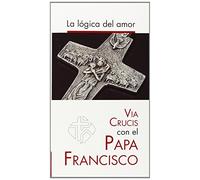 La lógica del amor: Vía crucis con el papa Francisco (SIN COLECCION)
