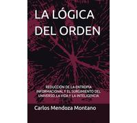 LA LÓGICA DEL ORDEN: REDUCCIÓN DE LA ENTROPÍA INFORMACIONAL Y EL SURGIMIENTO DEL UNIVERSO, LA VIDA Y LA INTELIGENCIA