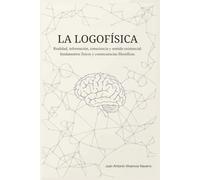 LA LOGOFÍSICA: Realidad, información, consciencia y sentido existencial: fundamentos físicos y consecuencias filosóficas