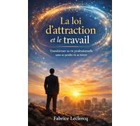 La loi d'attraction et le travail: Transformer sa vie professionnelle sans se perdre ni se forcer