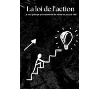 La loi de l’action: Le seul principe qui transforme les rêves en pouvoir réel