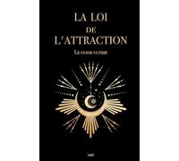 La Loi de l'attraction: Le guide ultime