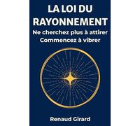 LA LOI DU RAYONNEMENT: Ne cherchez plus à attirer Commencez à vibrer