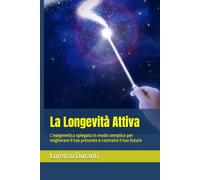 La Longevità Attiva: L'epigenetica spiegata in modo semplice per migliorare il tuo presente e costruire il tuo futuro