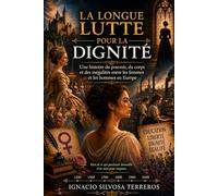 LA LONGUE LUTTE POUR LA DIGNITÉ: Une histoire du pouvoir, du corps et des inégalités entre les femmes et les hommes en Europe
