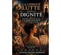 LA LONGUE LUTTE POUR LA DIGNITÉ: Une histoire du pouvoir, du corps et des inégalités entre les femmes et les hommes en Europe