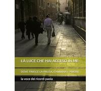 LA LUCE CHE HAI ACCESO IN ME: DOVE FINISCE LA PAUSA, CAMMINA L'AMORE (INCONTRI DELL'ANIMA)