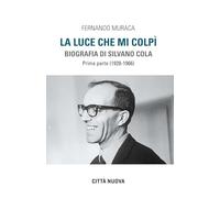 La luce che mi colpì. Biografia di Silvano Cola. (1928-1966) (Vol. 1) (Verso l'unità. Testimonianze)