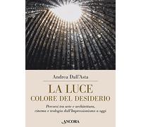 La luce colore del desiderio. Percorsi tra arte e architettura, cinema e teologia dall'Impressionismo a oggi (Tra arte e teologia)