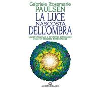 La luce nascosta dell'ombra. Leggi universali e archetipi astrologici: chiavi di riscatto dell'esistenza (Esoterismo)
