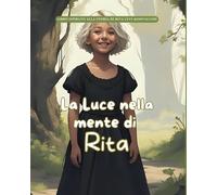 La Luce nella Mente di Rita: Storie Vere in Fiabe (Storie Vere in Fiabe - C'era una volta un'idea: Fiabe di grandi menti del mondo)