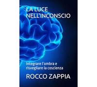 LA LUCE NELL'INCONSCIO: Integrare l’ombra e risvegliare la coscienza (MEDICINA SPIRITUALE)