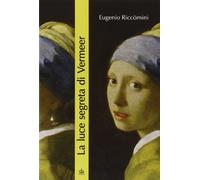 La luce segreta di Vermeer. La ragazza con l'orecchino di perla e altri capolavori della pittura fiamminga e olandese del secolo d'oro (Edizioni d'arte)