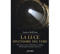 La luce, splendore del vero. Percorsi tra arte, architettura e teologia dall'età paleocristiana al barocco. Ediz. a colori (Tra arte e teologia)