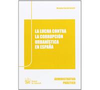 La Lucha Contra la Corrupción Urbanística en España (Administrativo práctico)