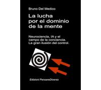 La lucha por el dominio de la mente. Neurociencia, IA y el campo de la conciencia.: La gran ilusión del control. (ESP- Física Cuántica y Metafísica. Publicaciones de Bruno Del Medico en español.)