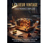 La lueur vintage L'électronique simplifiée: Manuel du débutant à l'expert pour la remise en état et le calibrage des équipements audio classiques.