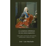 LA LUISIANA ESPAÑOLA EN SUS DOCUMENTOS: Gobernadores, descripción del territorio, fortificaciones, comercio e indios