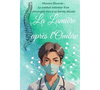 La Lumière après l'Ombre: Histoire illustrée : Le combat intérieur d'un chirurgien face à sa hernie discale | parcours médical | sciatique | ... pratiques pour vivre avec une hernie discale
