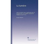 La lumière: pièce en quatre actes, représentée pour la première fois sur le Théâtre national de l'Odéon le 8 avril 1911