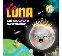 La Luna che Giocava a Nascondino: Una Storia per Bambini per Conoscere le Fasi Lunari (Libri illustrati per bambini)