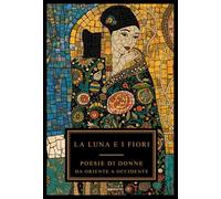 La luna e i fiori: poesie di donne da Oriente a Occidente. Testo originale a fronte, vol. I
