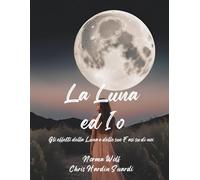 LA LUNA ED IO: GLI EFFETTI DELLA LUNA E DELLE SUE FASI SU DI NOI