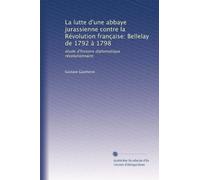 La lutte d'une abbaye jurassienne contre la Révolution française: Bellelay de 1792 à 1798: étude d'histoire diplomatique révolutionnaire